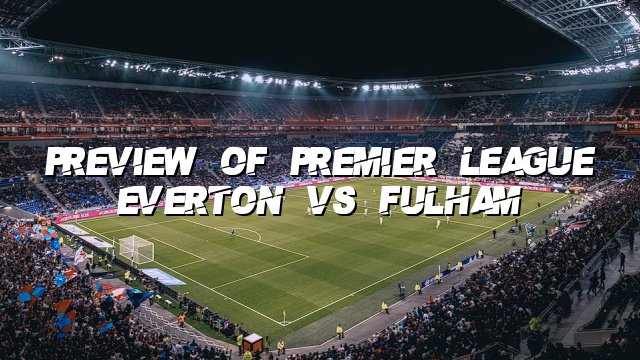 Preview of Premier League Everton vs Fulham