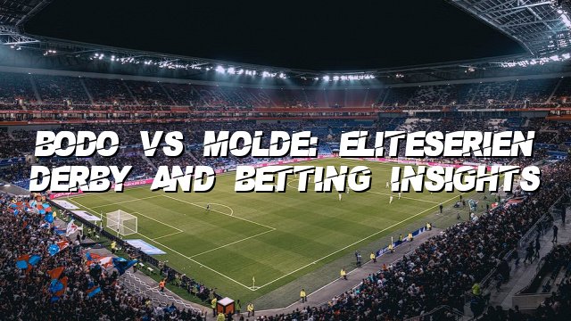 Bodo vs Molde: Eliteserien Derby and Betting Insights