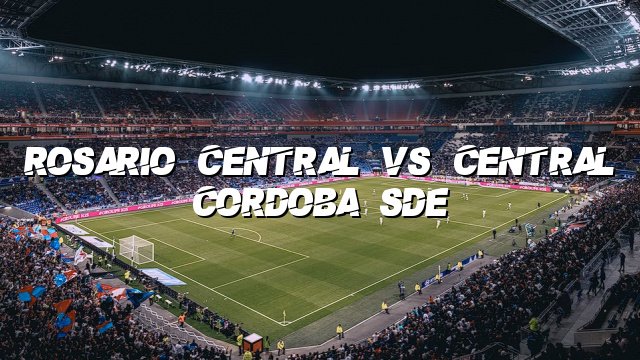 Rosario Central vs Central Cordoba SdE