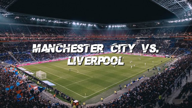 Manchester City vs. Liverpool