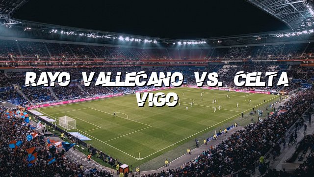 Rayo Vallecano vs. Celta Vigo